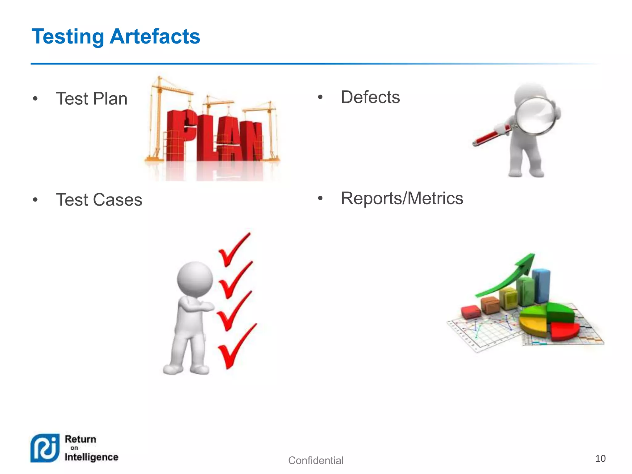 Confidential 10 
Testing Artefacts 
• Test Plan 
• Test Cases 
• Defects 
• Reports/Metrics 
 