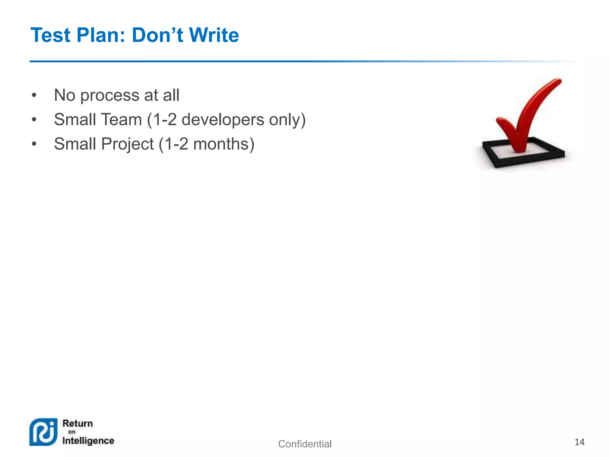 Confidential 14 
Test Plan: Don’t Write 
• No process at all 
• Small Team (1-2 developers only) 
• Small Project (1-2 months) 
 