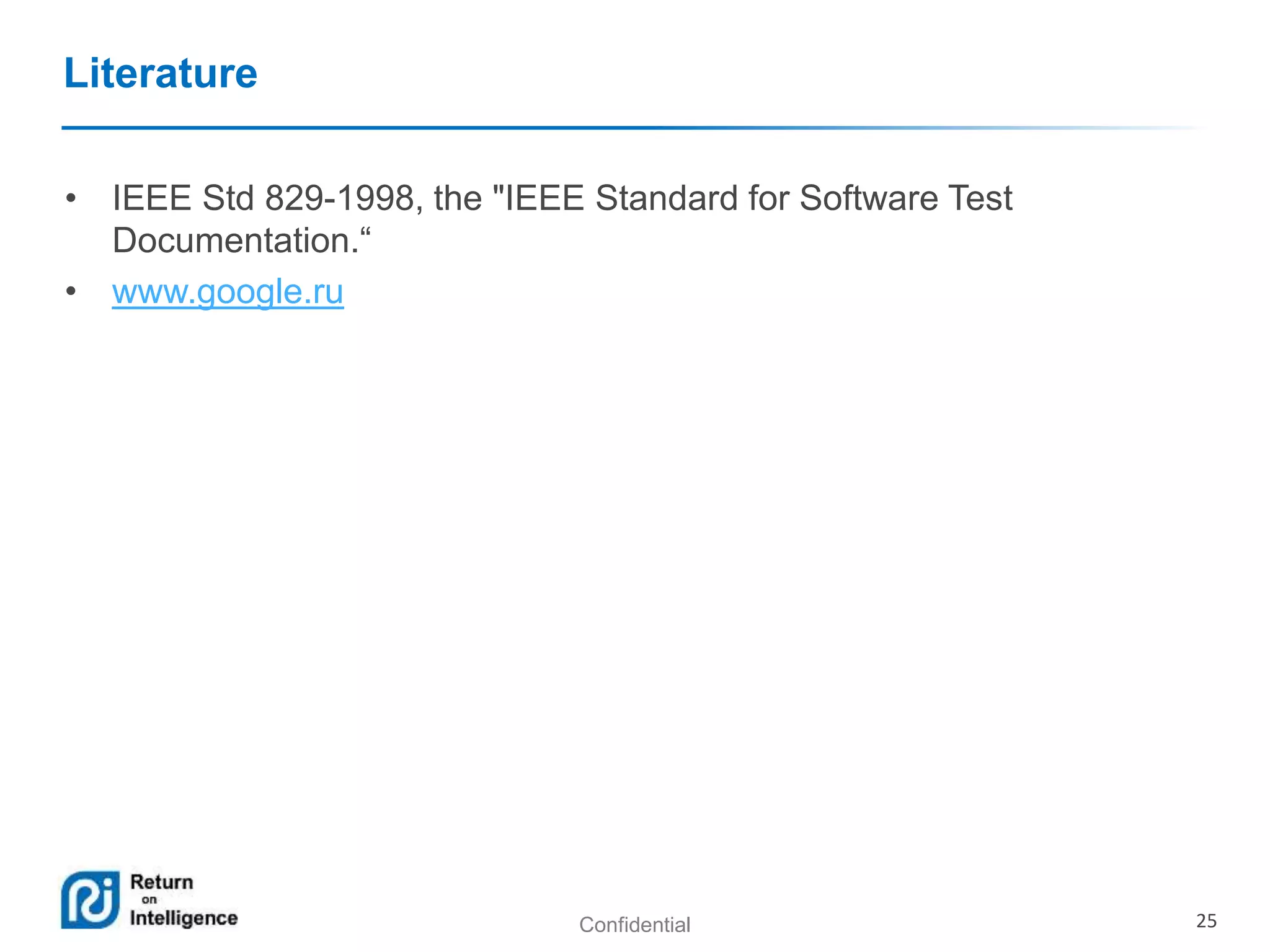 Confidential 25 
Literature 
• IEEE Std 829-1998, the "IEEE Standard for Software Test 
Documentation.“ 
• www.google.ru 
 