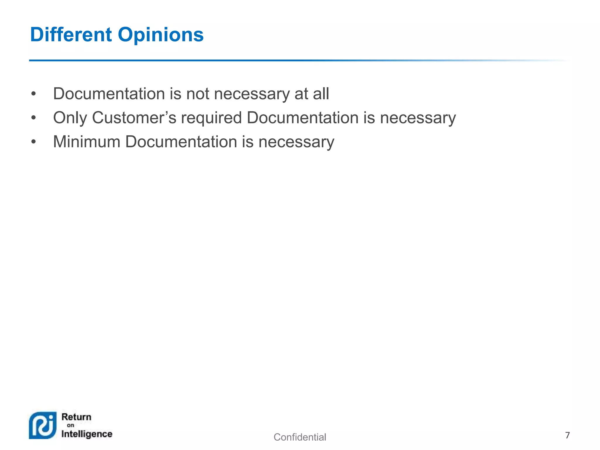 Confidential 7 
Different Opinions 
• Documentation is not necessary at all 
• Only Customer’s required Documentation is necessary 
• Minimum Documentation is necessary 
 