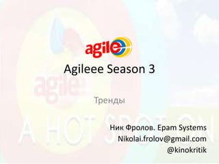 Agileee Season 3 Тренды Ник Фролов. Epam Systems Nikolai.frolov@gmail.com @kinokritik 