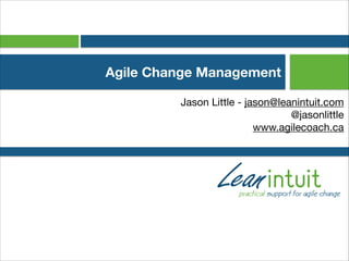 Agile Change Management
Jason Little - jason@leanintuit.com

@jasonlittle

www.agilecoach.ca
 