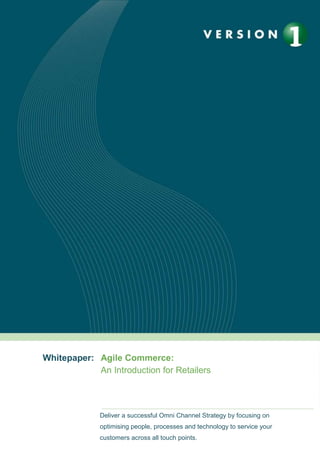 Whitepaper: Agile Commerce:
An Introduction for Retailers

Prepared by: Barry Hogan
Deliver a successful Omni Channel Strategy by focusing on
optimising people, processes and technology to service your
customers across all touch points.

 