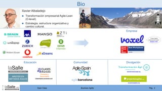 Open Class Pág. 2
Business Agility
Xavier Albaladejo
 Transformación empresarial Agile-Lean
(C-level).
 Estrategia, estr...