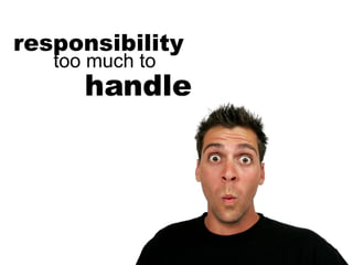 handle responsibility too much to 