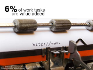 Lean Software Development: From Concept to Cash. Mary and Tom Poppendieck. Addison-Wesley, 2006. are  value added 6% of work tasks 