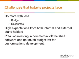 Challenges that today’s projects face
Do more with less
• Budget
• Resources
High expectations from both internal and exte...