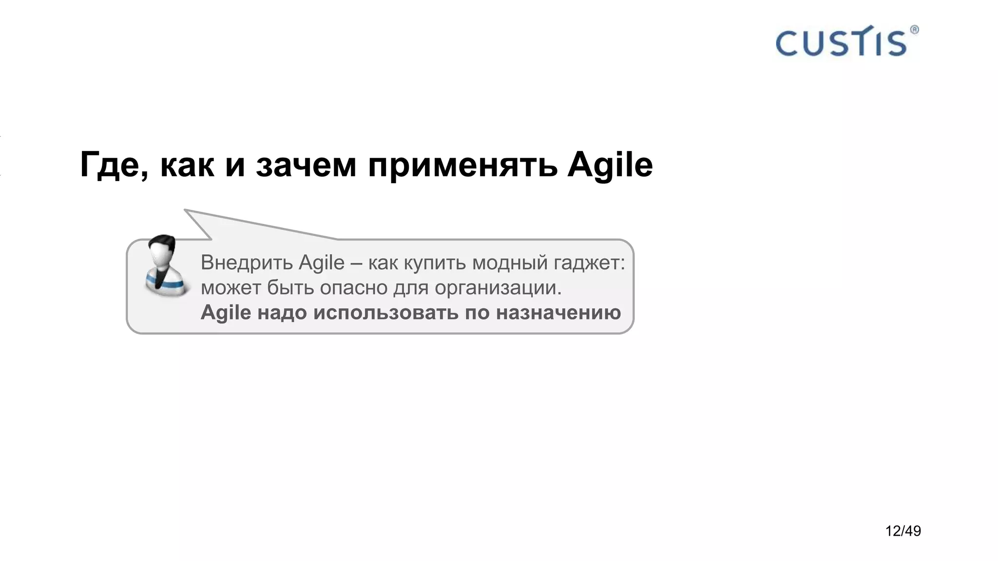 Где, как и зачем применять Agile
Внедрить Agile – как купить модный гаджет:
может быть опасно для организации.
Agile надо использовать по назначению
12/49
 