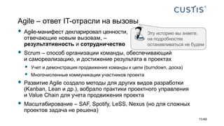 Agile – ответ IT-отрасли на вызовы
 Agile-манифест декларировал ценности,
отвечающие новым вызовам, –
результативность и сотрудничество
 Scrum – способ организации команды, обеспечивающий
и самореализацию, и достижение результата в проектах
 Учет и демонстрация продвижения команды к цели (burndown, доска)
 Многочисленные коммуникации участников проекта
 Развитие Agile создало методы для других видов разработки
(Kanban, Lean и др.), вобрало практики проектного управления
и Value Chain для учета продвижения проекта
 Масштабирование – SAF, Spotify, LeSS, Nexus (но для сложных
проектов задача не решена)
Эту историю вы знаете,
на подробностях
останавливаться не будем
11/49
 