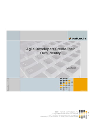 Agile Developers Create Their
                                                           Own Identity



                                                                                                      – Ajay Danait
©2000 – 2004 Valtech, Inc
                            All Rights Reserved.




                                                                                                                                   Template 6.4 US-En




                                                                                     ©2004 Valtech Technologies, Inc.
                                                                               All Rights Reserved. Printed in the USA.
                                                                         Java™: Java and all Java-Based marks are registered
                                                           trademarks of Sun Microsystems, Inc. in the US and in other Countries