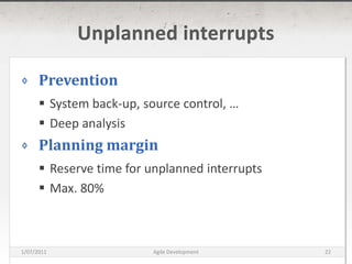 Unplanned interruptsPreventionSystem back-up, source control, …Deep analysisPlanning marginReserve time for unplanned interruptsMax. 80%16/03/2011Agile Development22