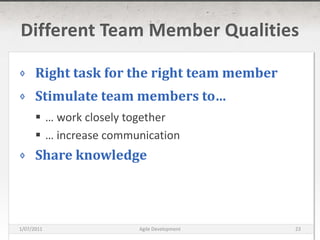 Different Team Member QualitiesRight task for the right team memberStimulate team members to…… work closely together… increase communicationShare knowledge16/03/2011Agile Development23