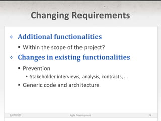 Changing RequirementsAdditional functionalitiesWithin the scope of the project?Changes in existing functionalitiesPreventionStakeholder interviews, analysis, contracts, …Generic code and architecture16/03/2011Agile Development24