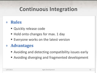 Continuous IntegrationRulesQuickly release codeHold onto changes for max. 1 dayEveryone works on the latest versionAdvantagesAvoiding and detecting compatibility issues earlyAvoiding diverging and fragmented development16/03/2011Agile Development52