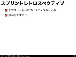 アジャイル開発手法特論 © 2013 Miho Nagase
スプリントレトロスペクティブ
スプリントレトロスペクティブのしくみ
誰が何をするか
43
 