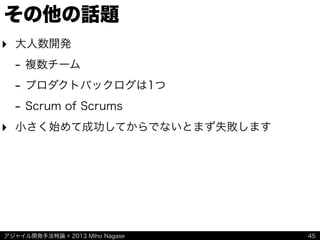 アジャイル開発手法特論 © 2013 Miho Nagase
その他の話題
‣ 大人数開発
- 複数チーム
- プロダクトバックログは1つ
- Scrum of Scrums
‣ 小さく始めて成功してからでないとまず失敗します
45
 