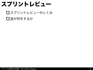 アジャイル開発手法特論 © 2013 Miho Nagase
スプリントレビュー
スプリントレビューのしくみ
誰が何をするか
6
 