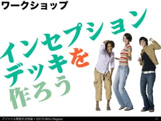 アジャイル開発手法特論 © 2013 Miho Nagase
ワークショップ
インセプション
デッキを
作ろう
32
 