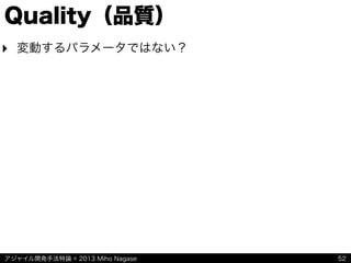 アジャイル開発手法特論 © 2013 Miho Nagase
Quality（品質）
‣ 変動するパラメータではない？
52
 