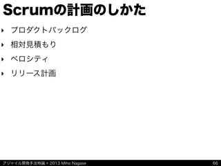 アジャイル開発手法特論 © 2013 Miho Nagase
Scrumの計画のしかた
‣ プロダクトバックログ
‣ 相対見積もり
‣ ベロシティ
‣ リリース計画
66
 