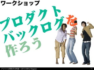 アジャイル開発手法特論 © 2013 Miho Nagase
ワークショップ
プロダクト
バックログを
作ろう
78
 