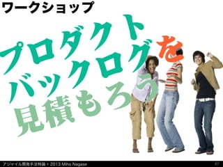 アジャイル開発手法特論 © 2013 Miho Nagase
ワークショップ
プロダクト
バックログを
見積もろう
87
 