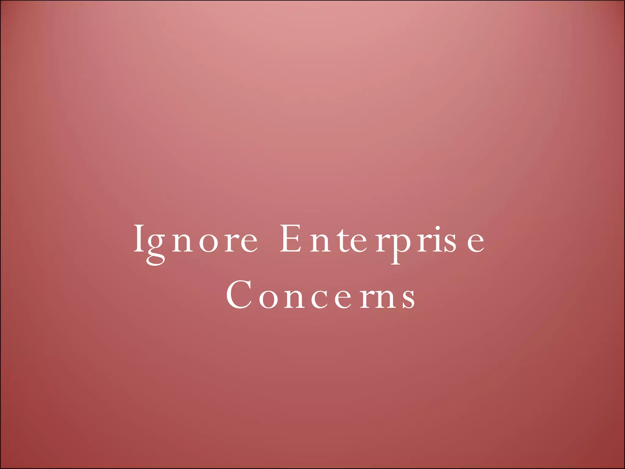 Ignore Enterprise Concerns 