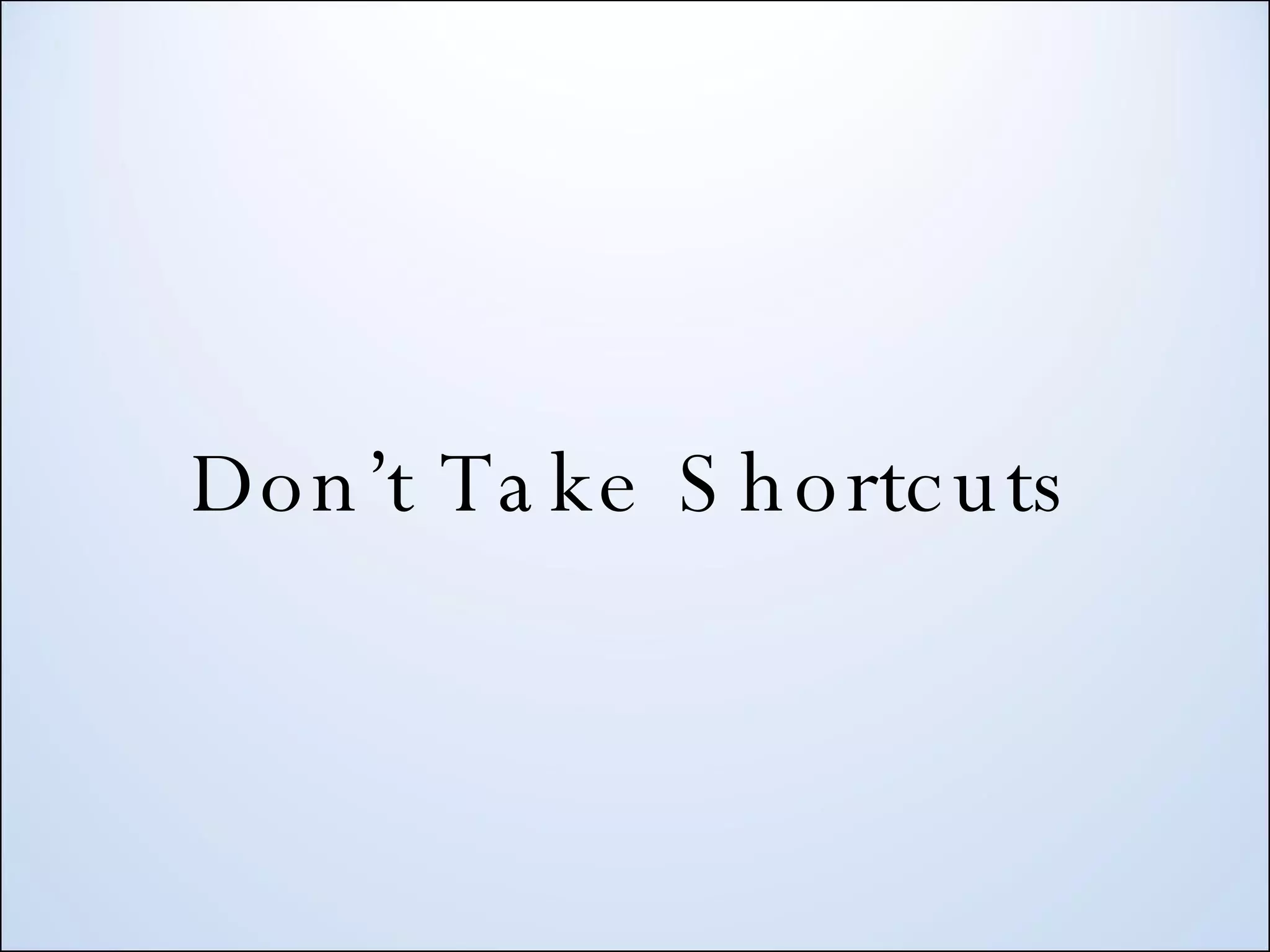 Don’t Take Shortcuts 