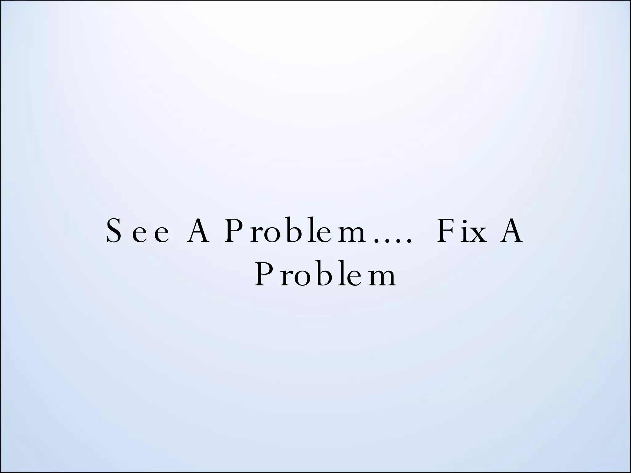 See A Problem.... Fix A Problem 