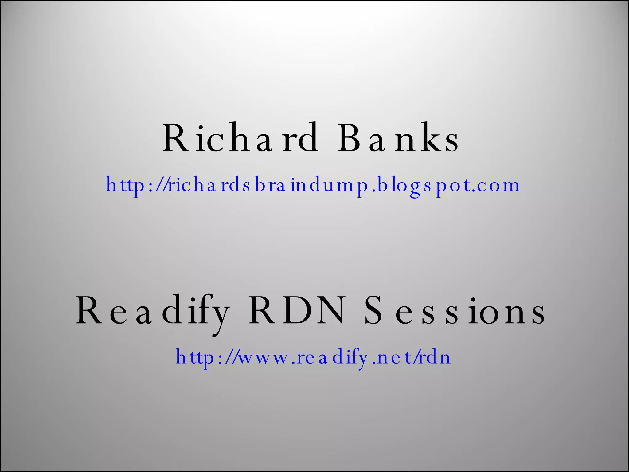 Richard Banks http://richardsbraindump.blogspot.com Readify RDN Sessions http://www.readify.net/rdn 