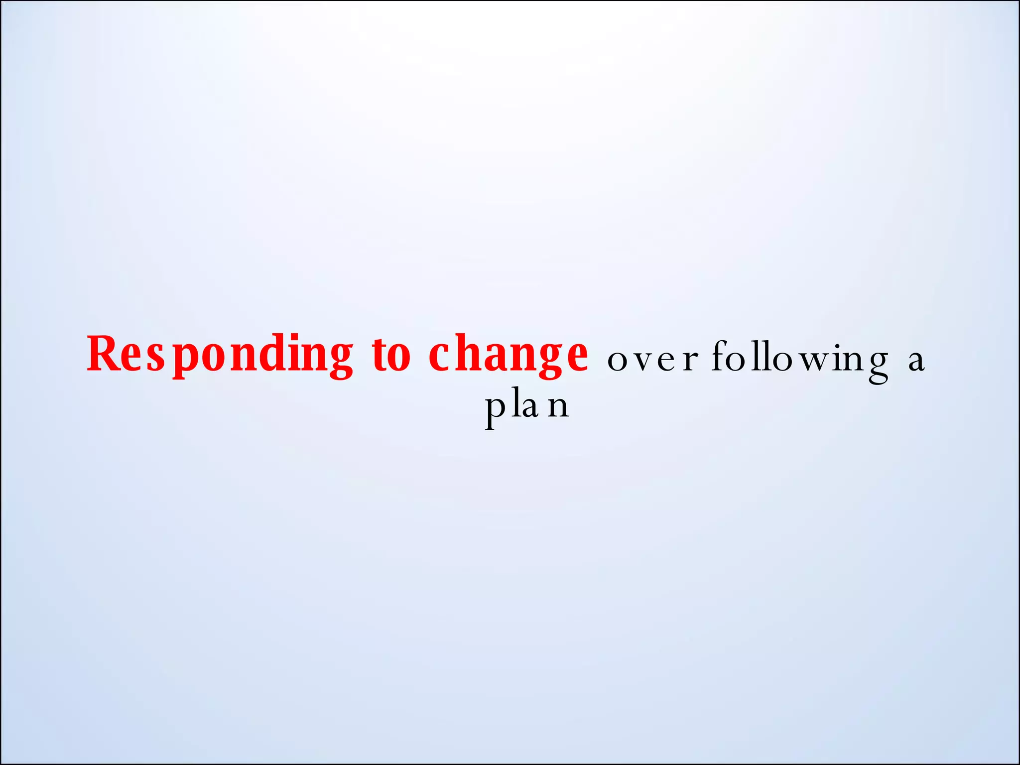 Responding to change over following a plan 