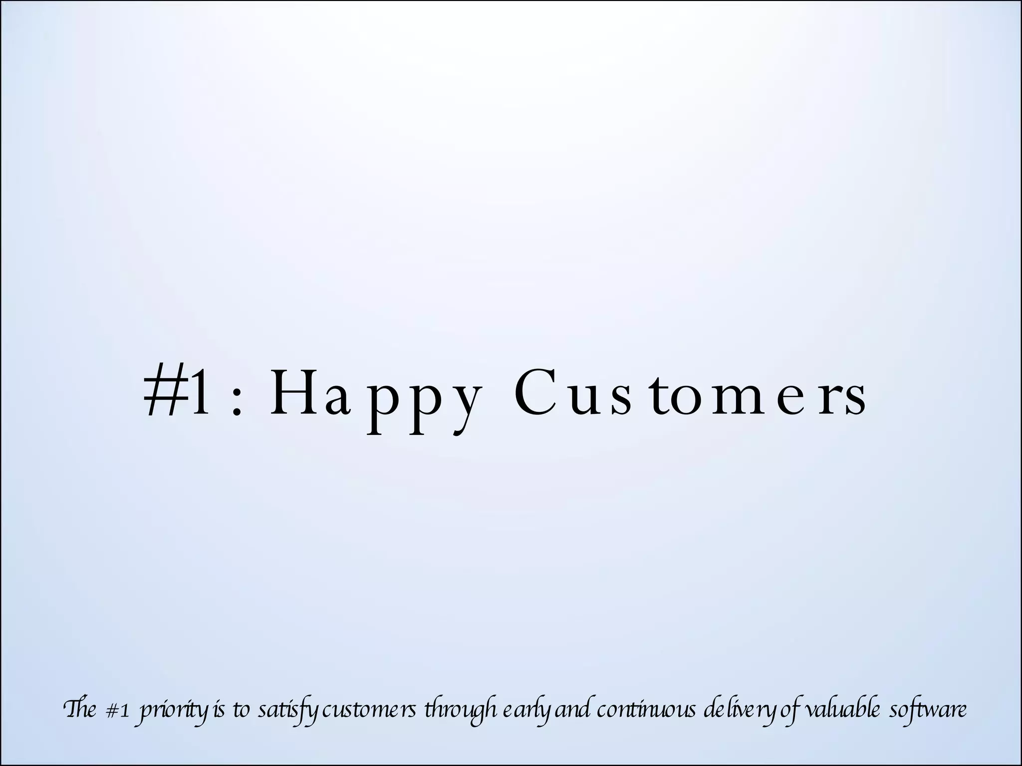 #1: Happy Customers The #1 priority is to satisfy customers through early and continuous delivery of valuable software 