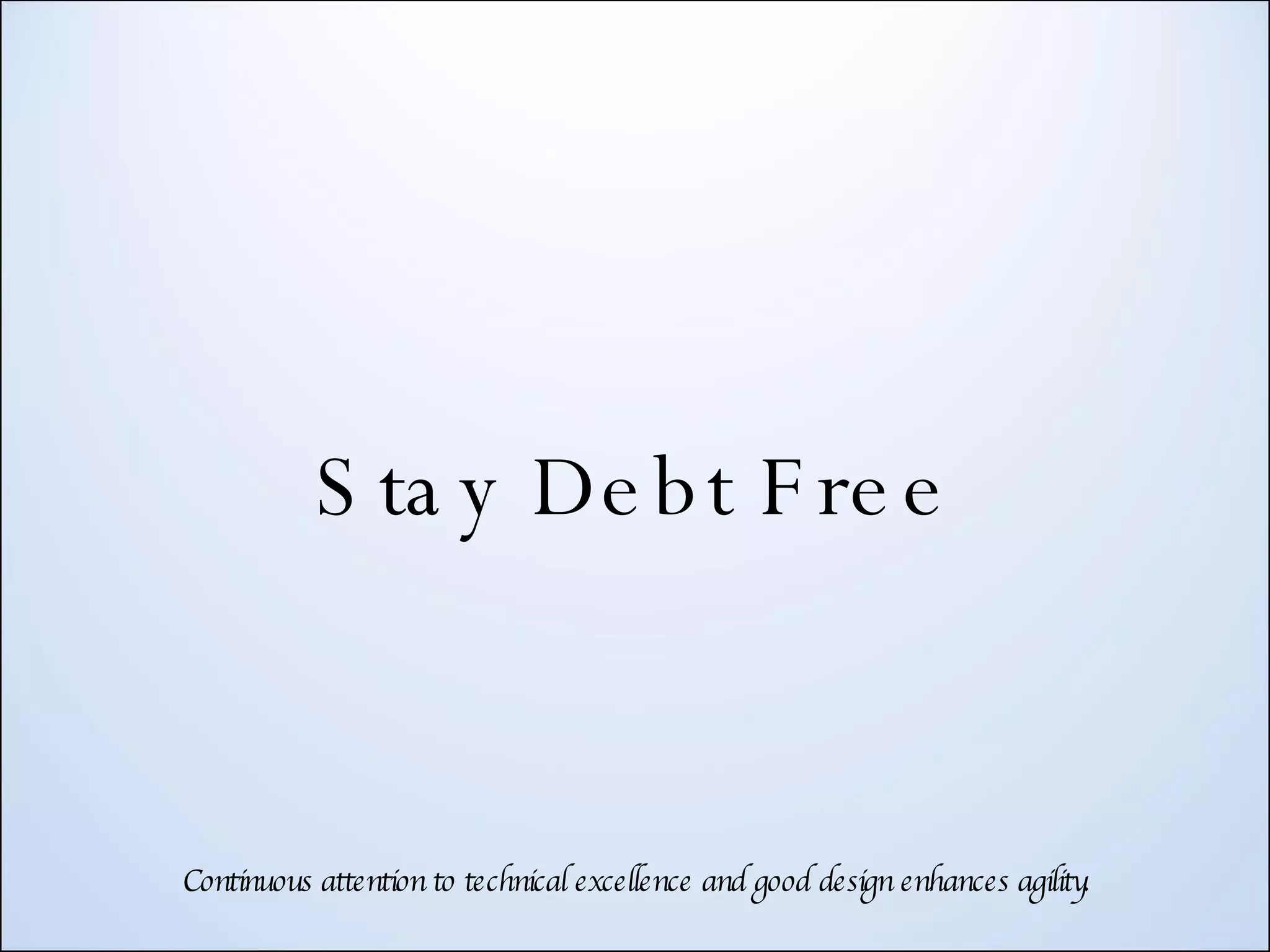 Stay Debt Free Continuous attention to technical excellence and good design enhances agility. 