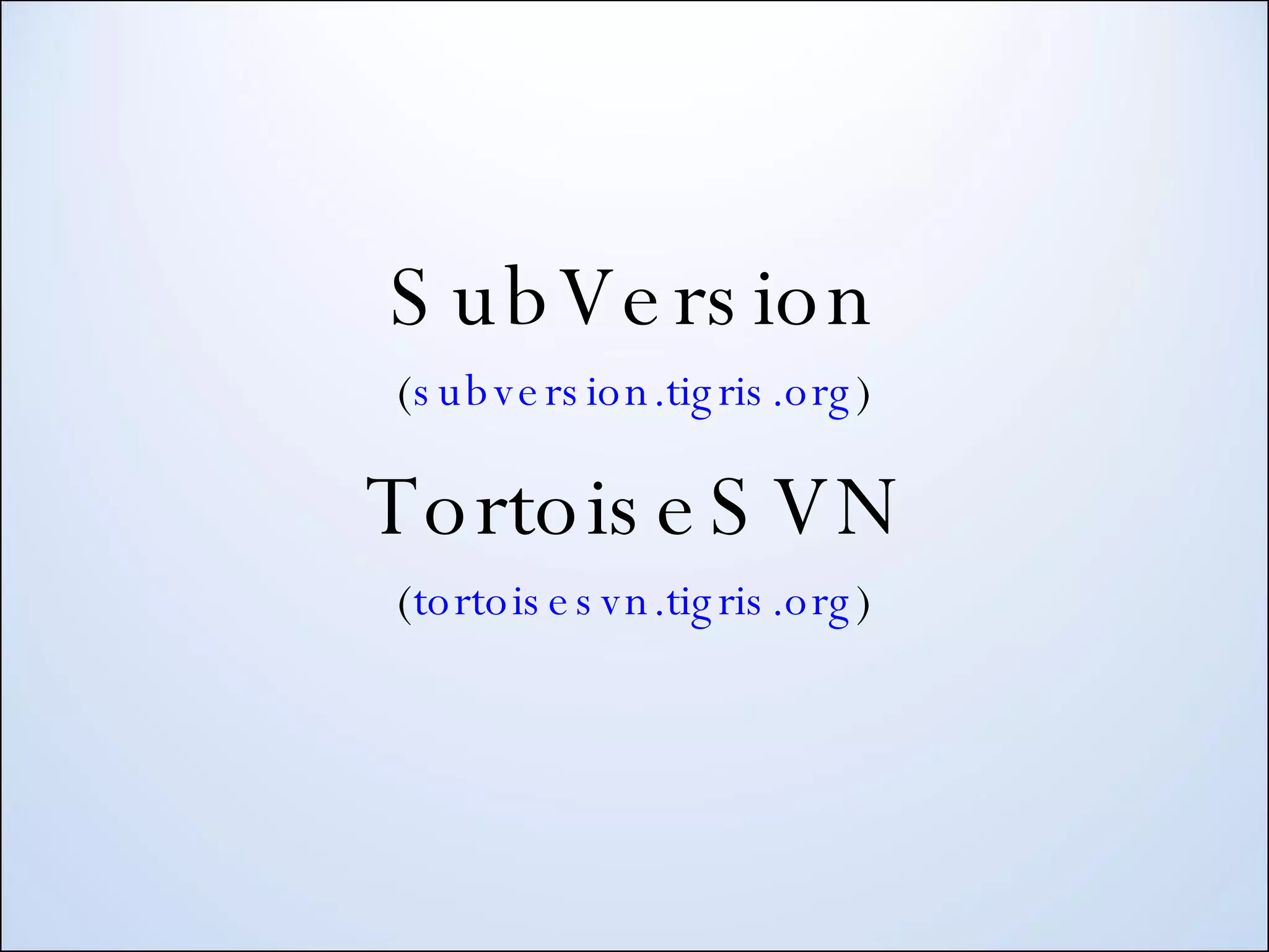 SubVersion ( subversion.tigris.org ) TortoiseSVN ( tortoisesvn.tigris.org ) 