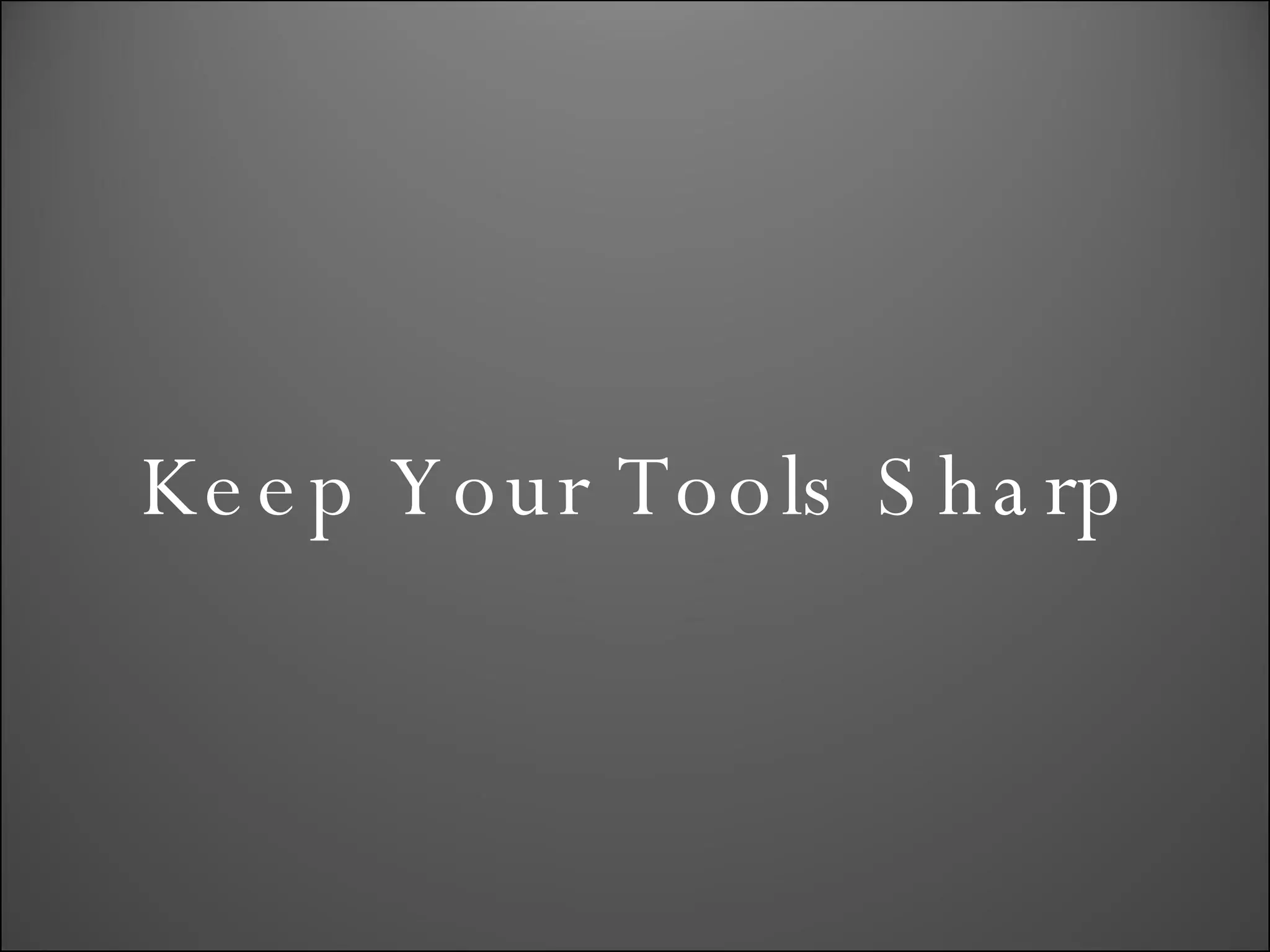 Keep Your Tools Sharp 