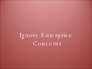 Ignore Enterprise Concerns 