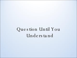 Question Until You Understand 