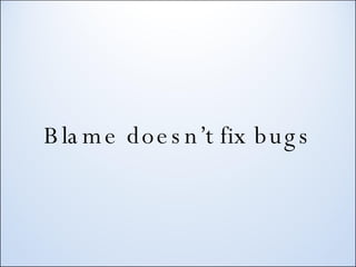 Blame doesn’t fix bugs 