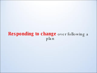Responding to change  over following a plan 