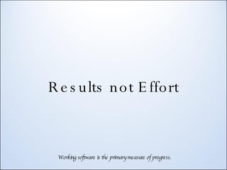 Results not Effort Working software is the primary measure of progress. 