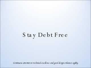 Stay Debt Free Continuous attention to technical excellence and good design enhances agility.  