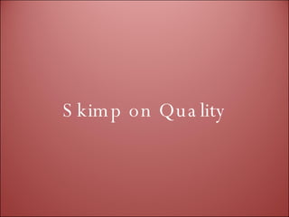 Skimp on Quality 