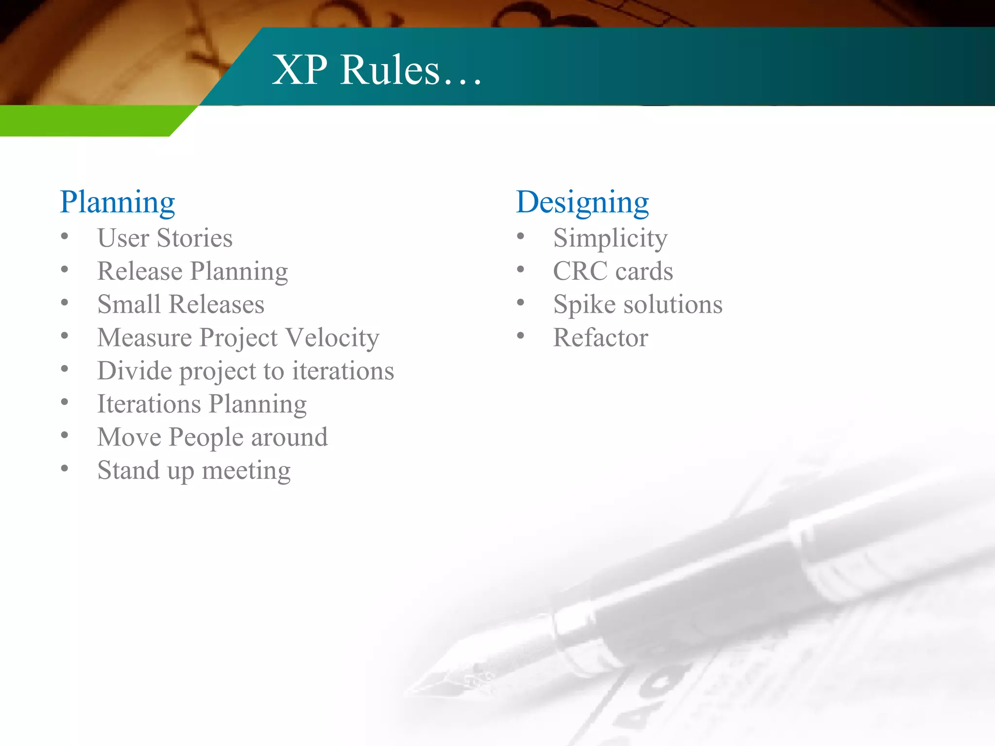 XP Rules… Planning User Stories Release Planning Small Releases Measure Project Velocity Divide project to iterations Iterations Planning Move People around Stand up meeting Designing Simplicity CRC cards Spike solutions Refactor 