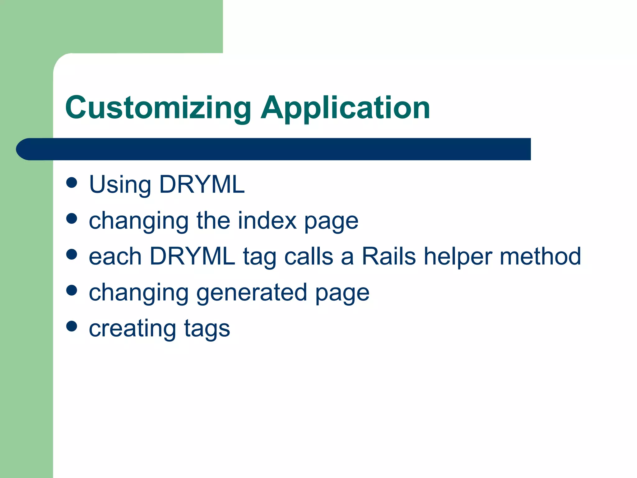 Customizing Application Using DRYML changing the index page each DRYML tag calls a Rails helper method changing generated page creating tags 
