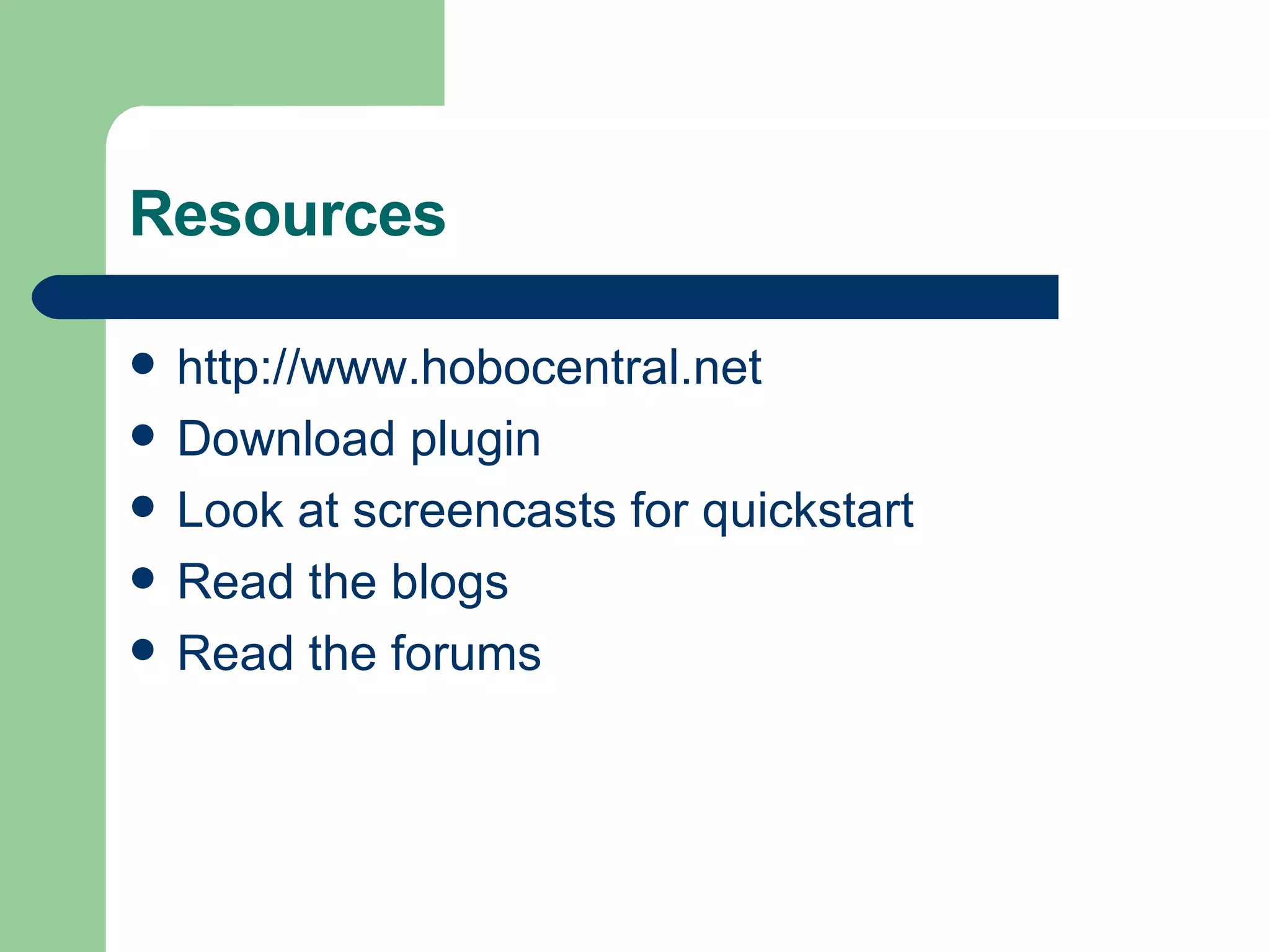 Resources http://www.hobocentral.net Download plugin Look at screencasts for quickstart Read the blogs Read the forums 
