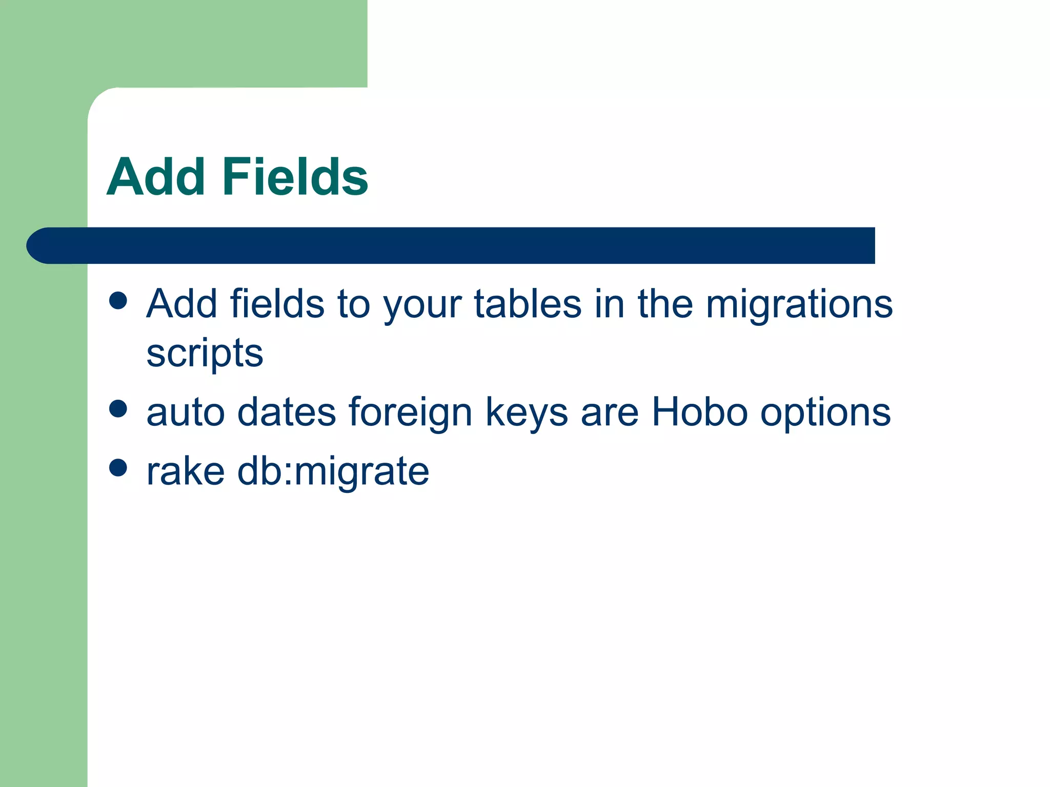 Add Fields Add fields to your tables in the migrations scripts auto dates foreign keys are Hobo options rake db:migrate 