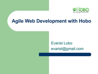 Agile Web Development with Hobo Evarist Lobo [email_address] 