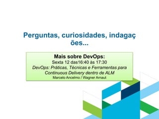 15
Perguntas, curiosidades, indagaç
ões...
Mais sobre DevOps:
Sexta 12 das16:40 às 17:30
DevOps: Práticas, Técnicas e Ferramentas para
Continuous Delivery dentro de ALM
Marcelo Ancelmo / Wagner Arnaut
 