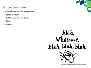 2
Do que vamos falar
 Agilidade no contexto corporativo
– Scrum of scrums
– D.A.D. e Agilidade em Escala
– SAFe
 DevOps
Imagem: cigarettesfootball.blogspot.com.br
 
