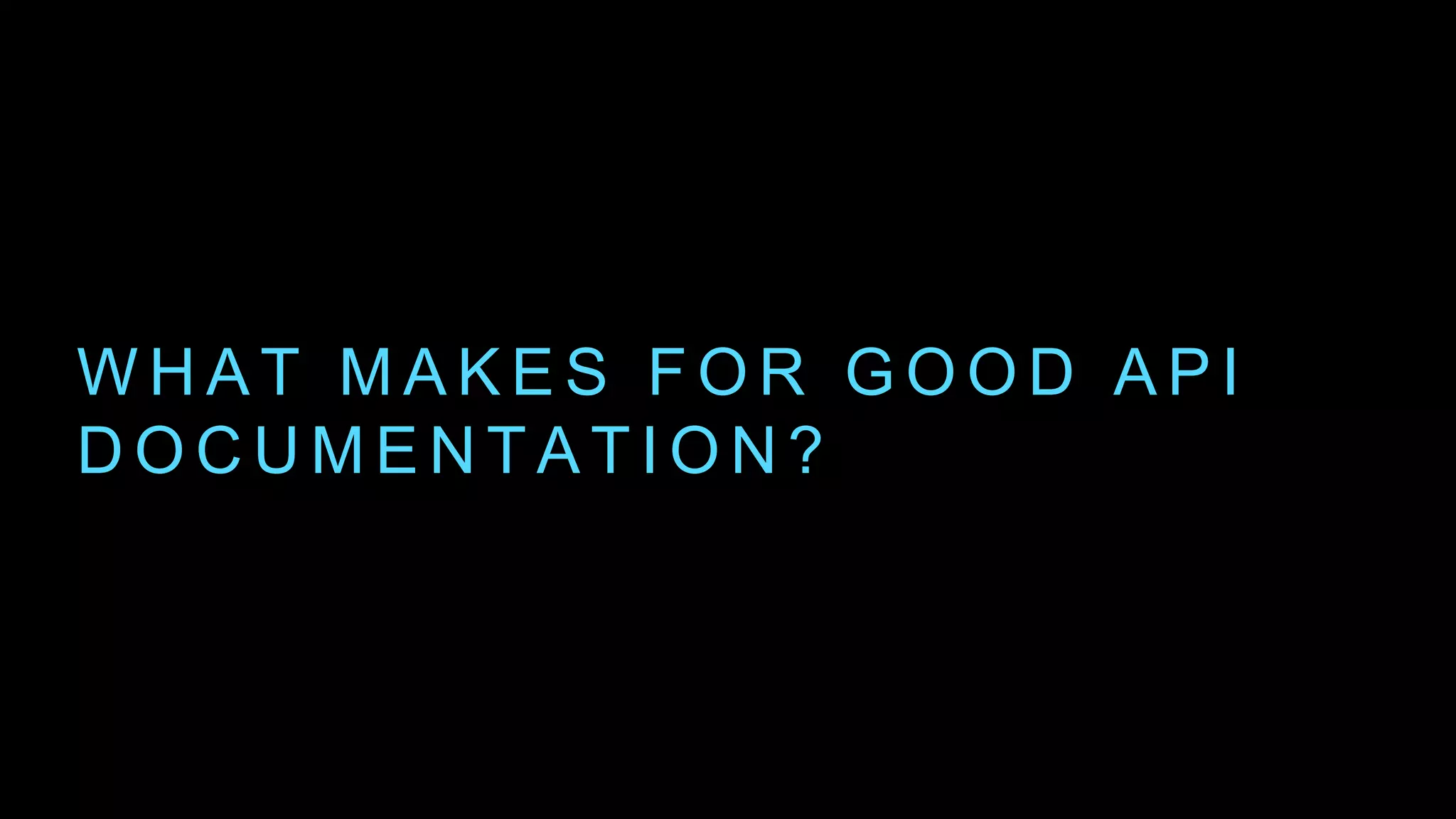 W H A T M A K E S F O R G O O D A P I
D O C U M E N T A T I O N ?
 